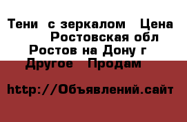 Тени  с зеркалом › Цена ­ 500 - Ростовская обл., Ростов-на-Дону г. Другое » Продам   